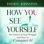 How you see yourself. The source of your struggle and how to conquer it cover image cdn
