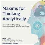 Maxims for thinking analytically : the wisdom of legendary Harvard professor Richard Zeckhauser cover image cdn