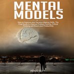 Mental models. How to Improve your Decision-Making Skills. The Final Guide to Improve Problem Solving, Critical Thi cover image cdn