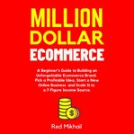 Million dollar ecommerce. A Beginner's Guide to Building an Unforgettable Ecommerce Brand. Pick a Profitable Idea, Start a New cover image cdn