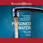 Poisoned water : how the citizens of Flint, Michigan, fought for their lives and warned a nation cover image cdn