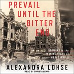 Prevail until the bitter end : Germans in the waning years of World War II cover image cdn