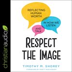 Respect the image : reflecting human worth in how we listen and talk cover image cdn