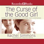The curse of the good girl : raising authentic girls with courage and confidence cover image cdn