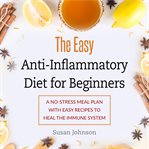 The easy anti-inflammatory diet for beginners. A No-Stress Meal Plan with Easy Recipes to Heal the Immune System cover image cdn