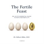 The fertile feast. Dr. Kiltz's Essential Guide to Keto for Fertility cover image cdn