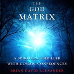 The god matrix. A Spiritual Thriller With Cosmic Consequences cover image cdn