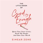 The little book of good enough. Quiet Your Inner Critic, Ditch the Doubt, and Own Your Worth cover image cdn