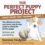 The perfect puppy project. The ultimate no-mess, zero-stress, step-by-step guide to raising the perfect puppy cover image cdn