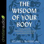 The Wisdom of Your Body : Finding Healing, Wholeness, and Connection through Embodied Living cover image cdn