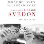 What becomes a legend most : the biography of Richard Avedon cover image cdn