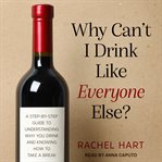 Why can't I drink like everyone else? : a step-by-step guide to understanding why you drink and knowing how to take a break cover image cdn