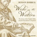 Wide as the waters : the story of the English Bible and the revolution it inspired cover image cdn