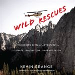 Wild rescues. A Paramedic's Extreme Adventures in Yosemite, Yellowstone, and Grand Teton cover image cdn