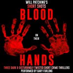 Will patching's short shots: blood on their hands. Three Dark and Disturbingly Twisted Short Crime Thrillers cover image cdn