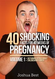 40 shocking facts for 40 weeks of pregnancy - volume 1. Disturbing Details About Childbearing & Birth cover image cdn