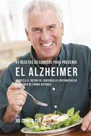 41 recetas de comidas para prevenir el alzheimer. ¡Reduzca El Riesgo de Contraer La Enfermedad de Alzheimer De Forma Natural! cover image cdn