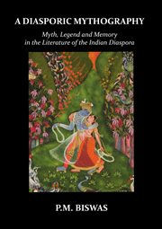 A diasporic mythography : myth, legend and memory in the literature of the Indian diaspora cover image cdn