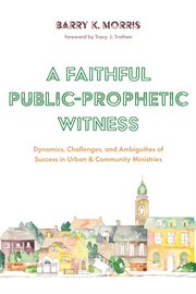 A faithful public-prophetic witness : dynamics, challenges, and ambiguities of success in urban & community ministries cover image cdn