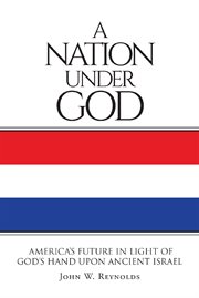 A nation under God : America's future in light of God's hand upon ancient Israel cover image cdn