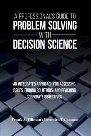 A professional's guide to problem solving with decision science : an integrated approach for assessing issues, finding solutions, and reaching corporate objectives cover image cdn