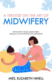 A treatise on the art of midwifery. Setting Forth Various Abuses Therein, Especially as to the Practice With Instruments cover image cdn
