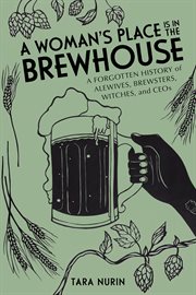 WOMAN'S PLACE IS IN THE BREWHOUSE : a forgotten history of alewives, brewsters, witches, and ceos cover image cdn