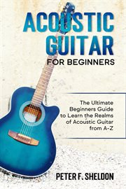 Acoustic guitar for beginners : learn to play acoustic guitar, read music, and play songs cover image cdn