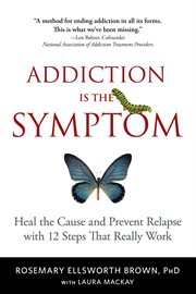 Addiction is the symptom. Heal the Cause and Prevent Relapse with 12 Steps That Really Work cover image cdn