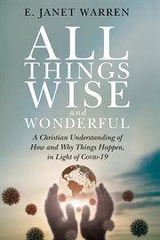 All Things Wise and Wonderful : A Christian Understanding of How and Why Things Happen, in Light of COVID-19 cover image cdn