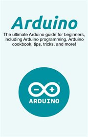 Arduino. The Ultimate Arduino Guide for Beginners, Including Arduino Programming, Arduino Cookbook, Tips, Tri cover image cdn