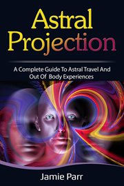Astral projection. A Complete Guide to Astral Travel and Out of Body Experiences cover image cdn