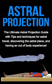 Astral projection. The ultimate astral projection guide with tips and techniques for astral travel, discovering the ast cover image cdn