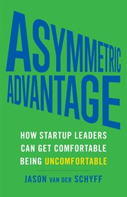 Asymmetric advantage. How Startup Leaders Can Get Comfortable Being Uncomfortable cover image cdn