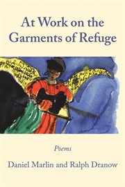 At work on the garments of refuge. Poems by Daniel Marlin and Ralph Dranow cover image cdn