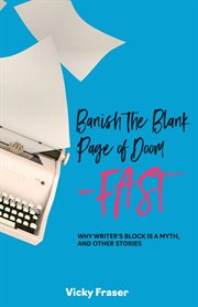 Banish the blank page of doom-fast. Why Writer's Block is a Myth, and Other Stories cover image cdn
