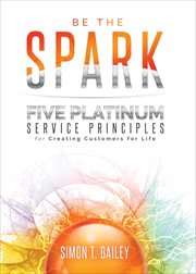 Be the spark. Five Platinum Service Principles for Creating Customers for Life cover image cdn