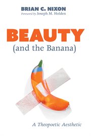 Beauty (and the banana) : a theopoetic aesthetic cover image cdn
