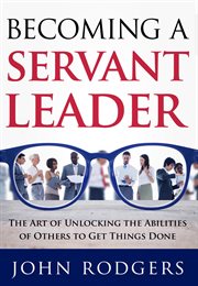 Becoming a servant leader. The Art of Unlocking the Abilities of Others to Get Things Done cover image cdn