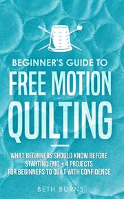 Beginner's guide to free motion quilting. What Beginners Should Know Before Starting FMQ + 4 Projects for Beginners to Quilt with Confidence cover image cdn