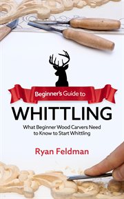Beginner's guide to whittling : what beginner wood carvers need to know to start whittling cover image cdn