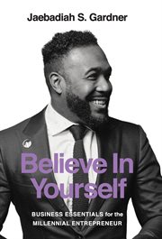 Believe in yourself. Business Essentials For The Millennial Entrepreneur cover image cdn