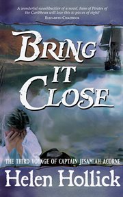 Bring it close : being the third voyage of Pirate Cpt. Jesamiah Acorne & his ship, Sea Witch cover image cdn