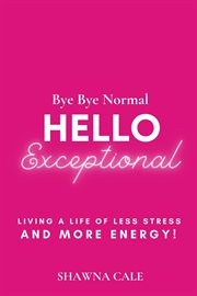 Bye bye normal hello exceptional. Living a Life of Less Stress and More Energy! cover image cdn