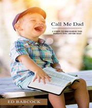 Call me dad. 5 Steps to Becoming the Parent You Never Had cover image cdn