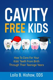 Cavity free kids. How To Care For Your Kids' Teeth From Birth Through Their Teenage Years cover image cdn