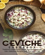 Ceviche cookbook : traditions, ingredients, tastes, and techniques in 100+ delicious recipes, easy and fast to do cover image cdn