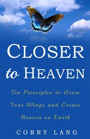 Closer to heaven. Ten Principles to grow your Wings and create Heaven on Earth cover image cdn