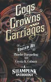 Cogs, crowns, and carriages. A Steampunk Anthology cover image cdn