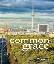 Common grace in Kuyper, Schilder, and Calvin : exposition, comparison, and evaluation cover image cdn